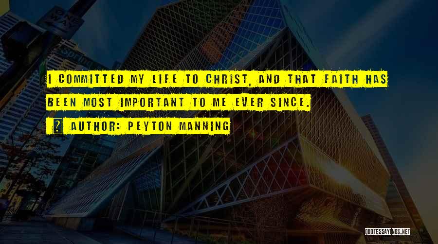 Peyton Manning Quotes: I Committed My Life To Christ, And That Faith Has Been Most Important To Me Ever Since.
