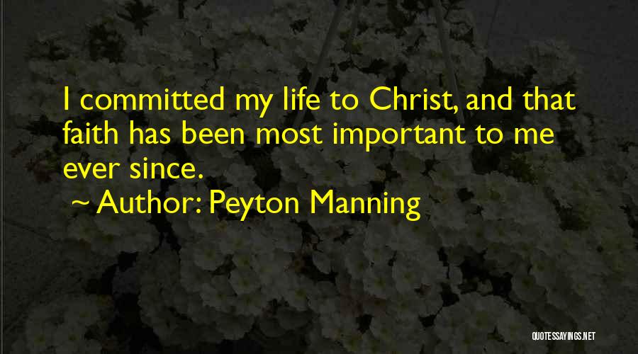 Peyton Manning Quotes: I Committed My Life To Christ, And That Faith Has Been Most Important To Me Ever Since.