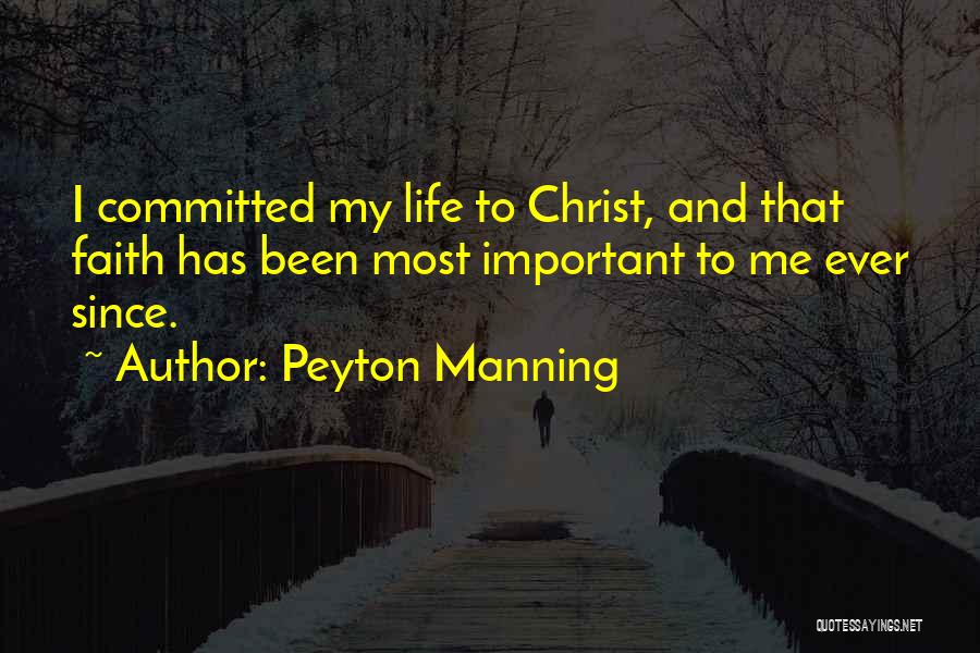 Peyton Manning Quotes: I Committed My Life To Christ, And That Faith Has Been Most Important To Me Ever Since.