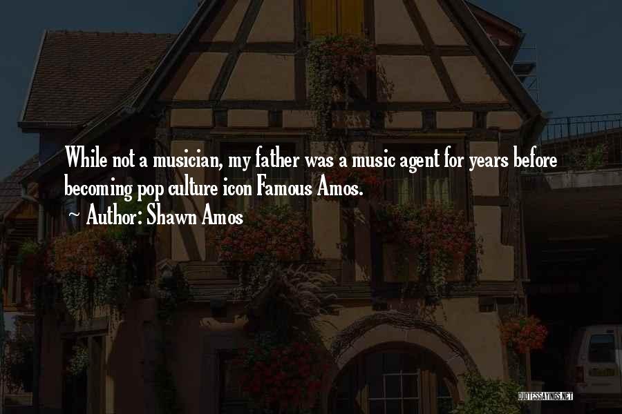 Shawn Amos Quotes: While Not A Musician, My Father Was A Music Agent For Years Before Becoming Pop Culture Icon Famous Amos.