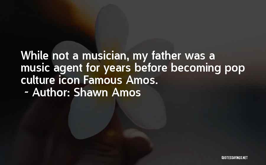 Shawn Amos Quotes: While Not A Musician, My Father Was A Music Agent For Years Before Becoming Pop Culture Icon Famous Amos.