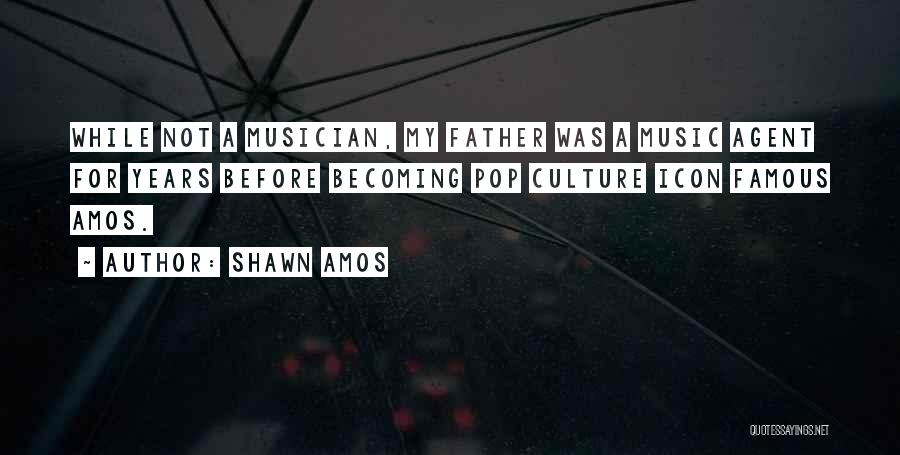 Shawn Amos Quotes: While Not A Musician, My Father Was A Music Agent For Years Before Becoming Pop Culture Icon Famous Amos.