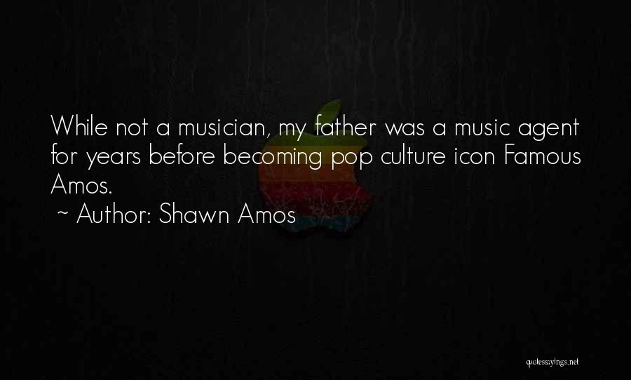 Shawn Amos Quotes: While Not A Musician, My Father Was A Music Agent For Years Before Becoming Pop Culture Icon Famous Amos.