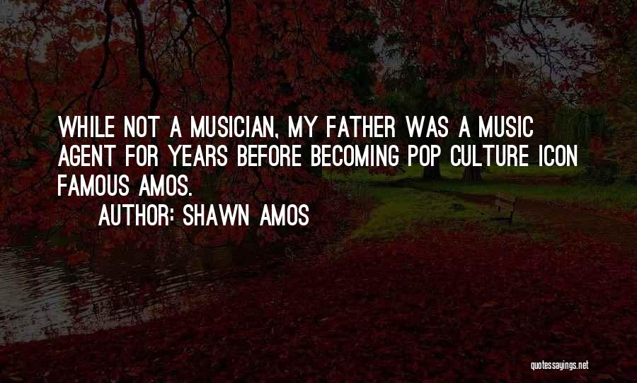 Shawn Amos Quotes: While Not A Musician, My Father Was A Music Agent For Years Before Becoming Pop Culture Icon Famous Amos.