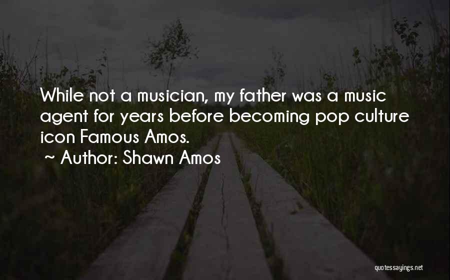 Shawn Amos Quotes: While Not A Musician, My Father Was A Music Agent For Years Before Becoming Pop Culture Icon Famous Amos.