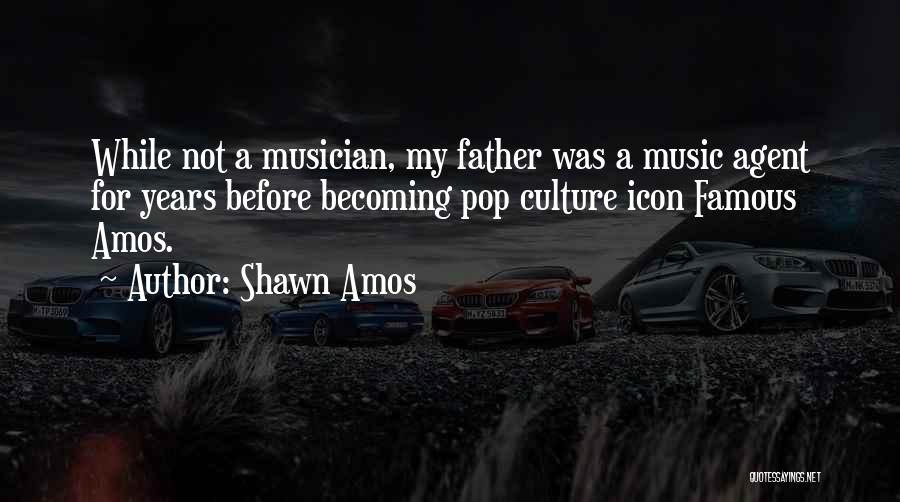 Shawn Amos Quotes: While Not A Musician, My Father Was A Music Agent For Years Before Becoming Pop Culture Icon Famous Amos.