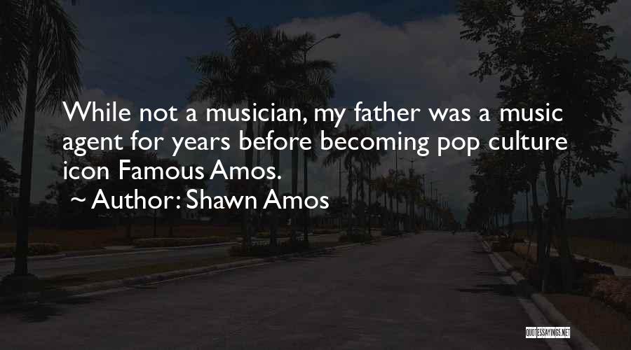 Shawn Amos Quotes: While Not A Musician, My Father Was A Music Agent For Years Before Becoming Pop Culture Icon Famous Amos.