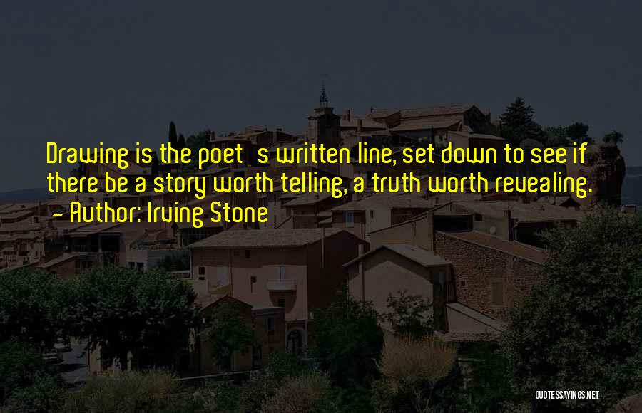 Irving Stone Quotes: Drawing Is The Poet's Written Line, Set Down To See If There Be A Story Worth Telling, A Truth Worth