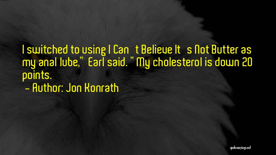 Jon Konrath Quotes: I Switched To Using I Can't Believe It's Not Butter As My Anal Lube, Earl Said. My Cholesterol Is Down