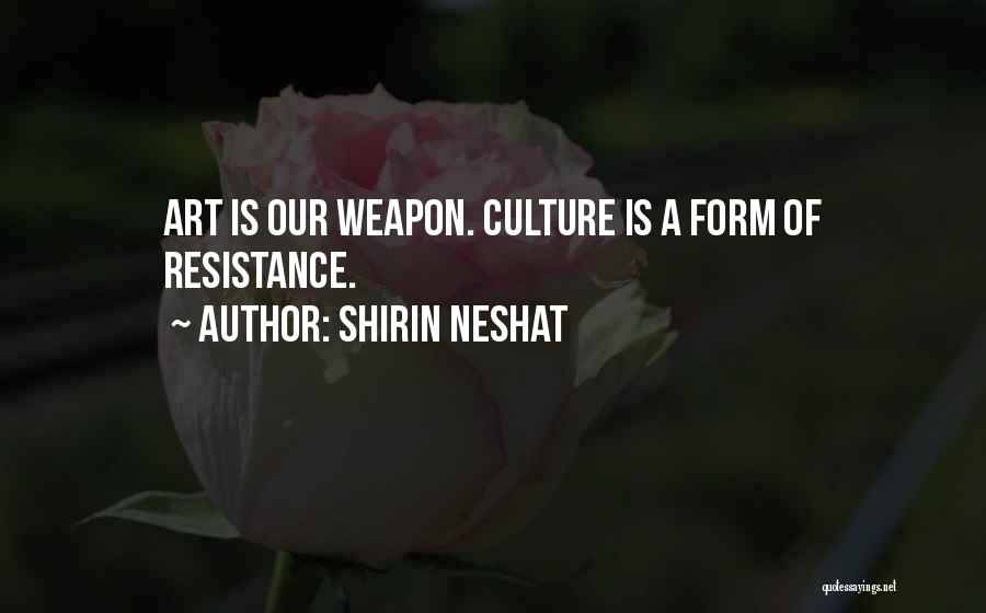 Shirin Neshat Quotes: Art Is Our Weapon. Culture Is A Form Of Resistance.
