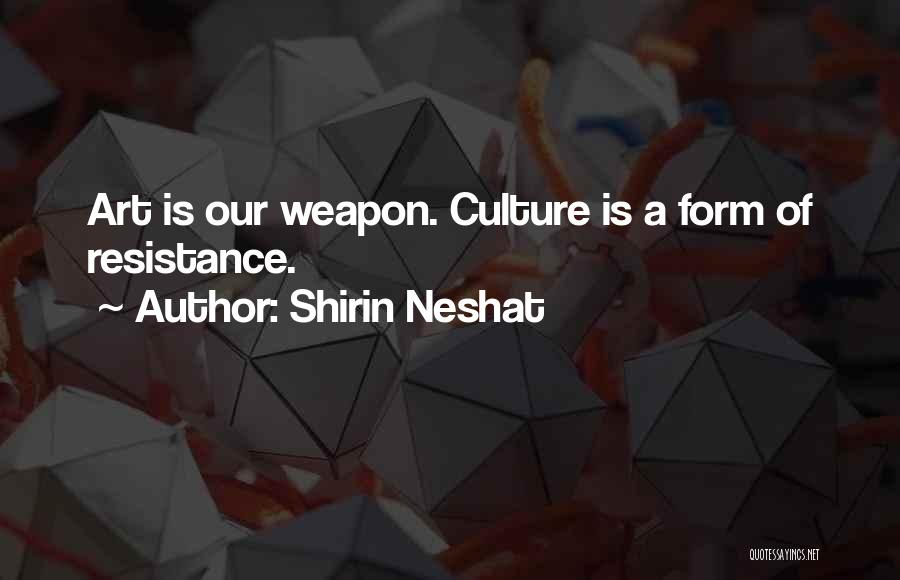 Shirin Neshat Quotes: Art Is Our Weapon. Culture Is A Form Of Resistance.