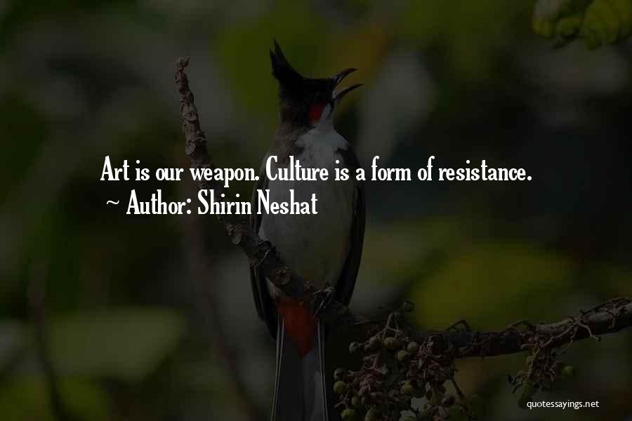 Shirin Neshat Quotes: Art Is Our Weapon. Culture Is A Form Of Resistance.