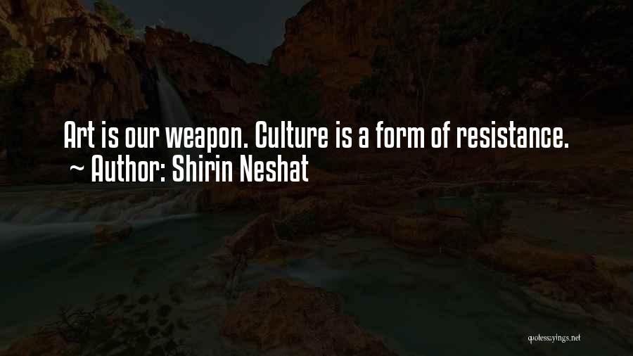 Shirin Neshat Quotes: Art Is Our Weapon. Culture Is A Form Of Resistance.