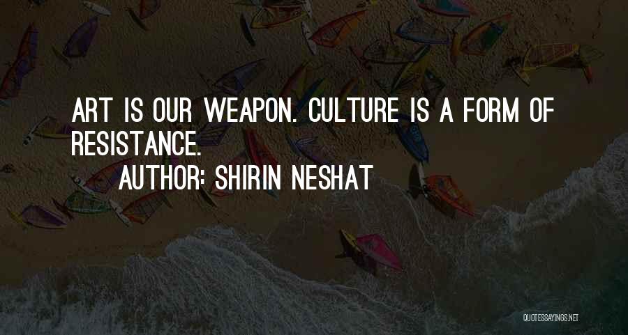 Shirin Neshat Quotes: Art Is Our Weapon. Culture Is A Form Of Resistance.