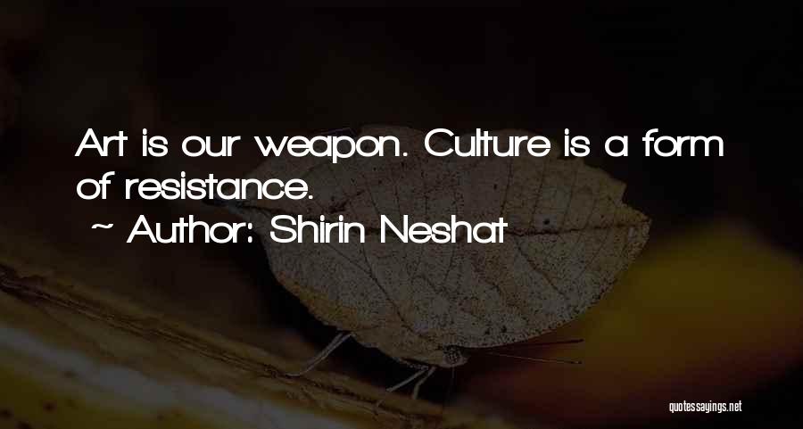 Shirin Neshat Quotes: Art Is Our Weapon. Culture Is A Form Of Resistance.