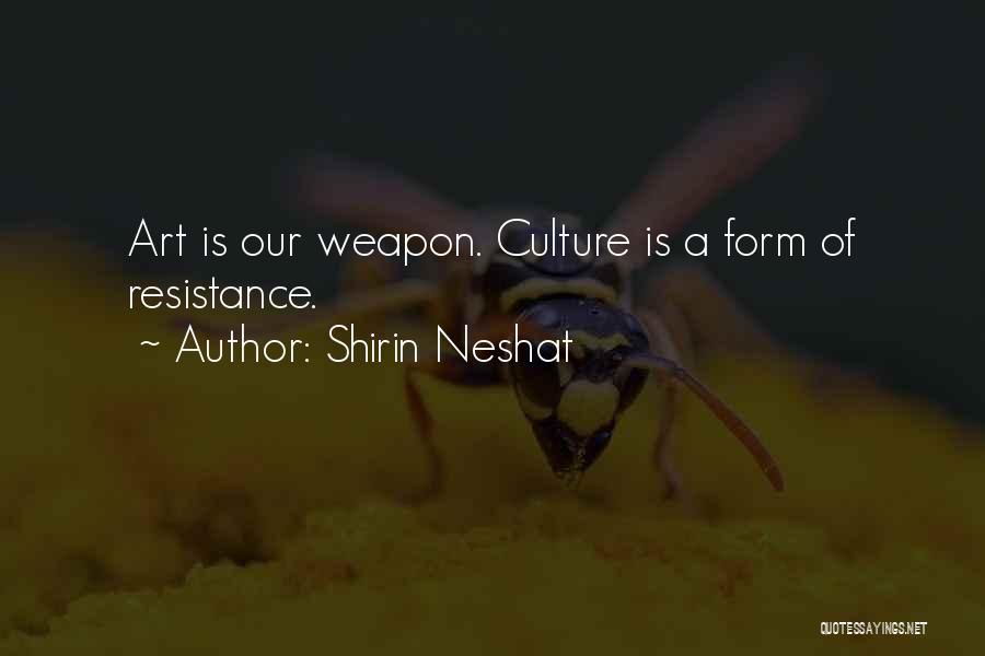 Shirin Neshat Quotes: Art Is Our Weapon. Culture Is A Form Of Resistance.