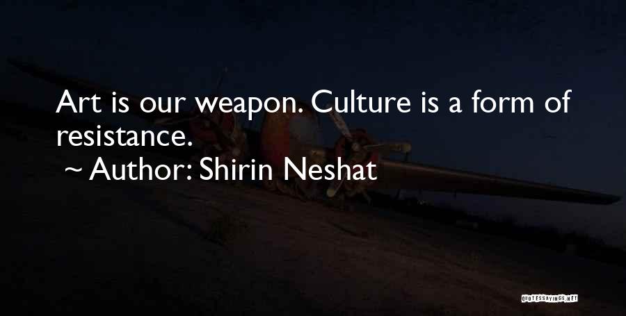 Shirin Neshat Quotes: Art Is Our Weapon. Culture Is A Form Of Resistance.