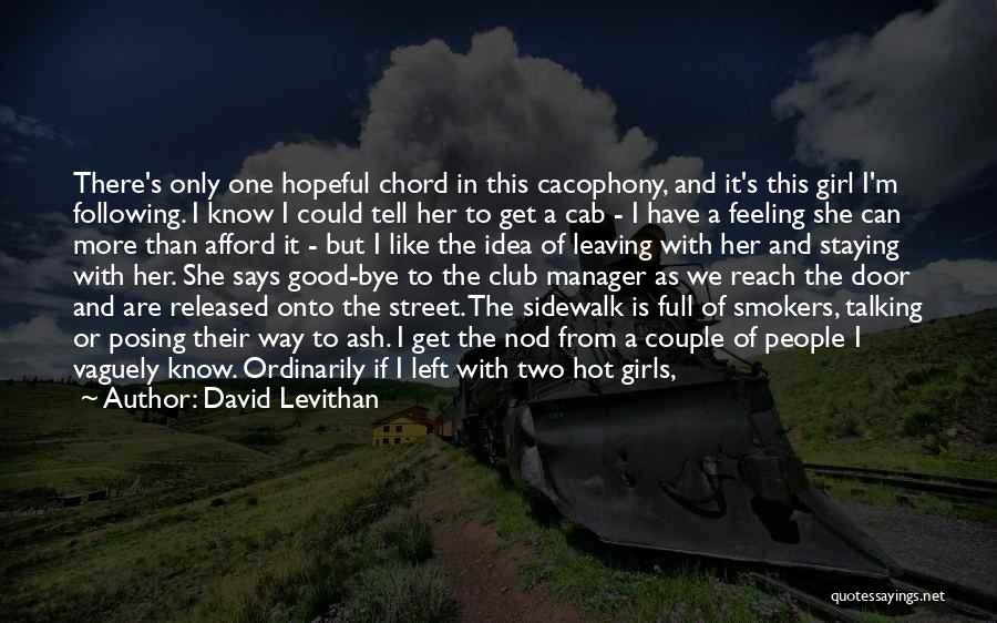 David Levithan Quotes: There's Only One Hopeful Chord In This Cacophony, And It's This Girl I'm Following. I Know I Could Tell Her