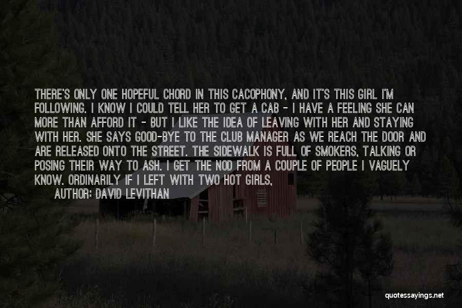 David Levithan Quotes: There's Only One Hopeful Chord In This Cacophony, And It's This Girl I'm Following. I Know I Could Tell Her