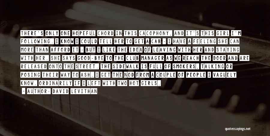 David Levithan Quotes: There's Only One Hopeful Chord In This Cacophony, And It's This Girl I'm Following. I Know I Could Tell Her