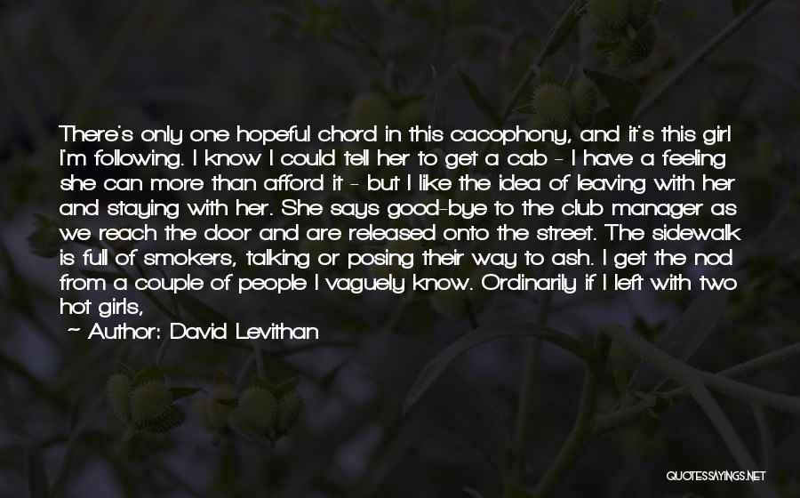 David Levithan Quotes: There's Only One Hopeful Chord In This Cacophony, And It's This Girl I'm Following. I Know I Could Tell Her