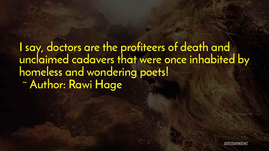 Rawi Hage Quotes: I Say, Doctors Are The Profiteers Of Death And Unclaimed Cadavers That Were Once Inhabited By Homeless And Wondering Poets!