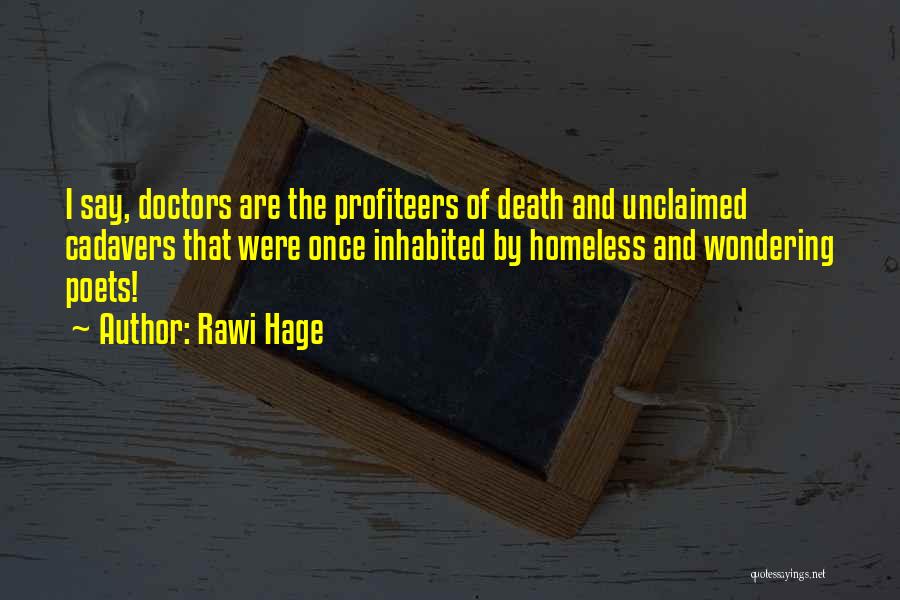 Rawi Hage Quotes: I Say, Doctors Are The Profiteers Of Death And Unclaimed Cadavers That Were Once Inhabited By Homeless And Wondering Poets!