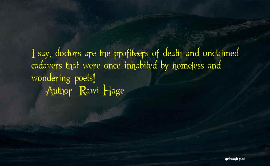 Rawi Hage Quotes: I Say, Doctors Are The Profiteers Of Death And Unclaimed Cadavers That Were Once Inhabited By Homeless And Wondering Poets!