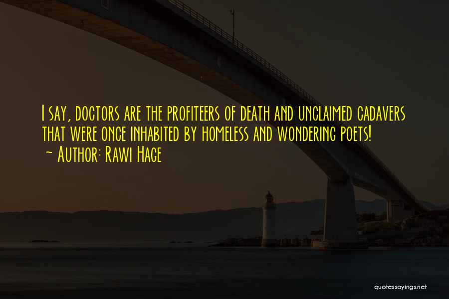 Rawi Hage Quotes: I Say, Doctors Are The Profiteers Of Death And Unclaimed Cadavers That Were Once Inhabited By Homeless And Wondering Poets!