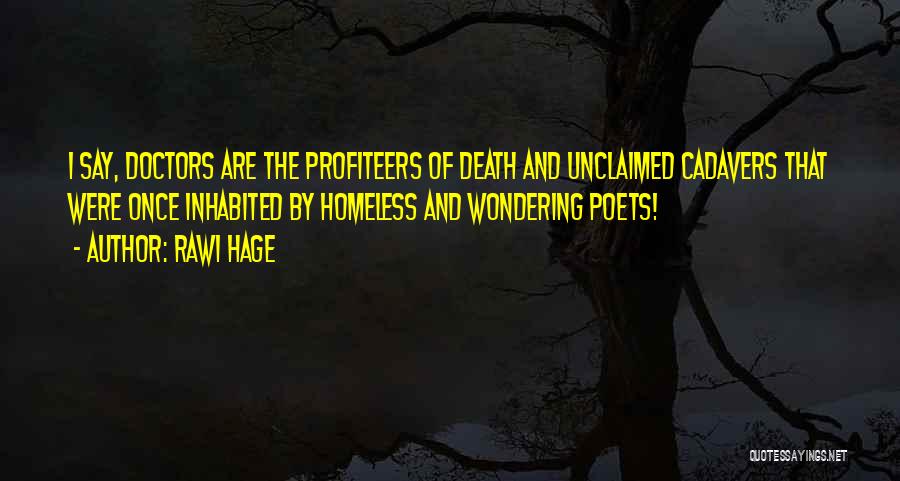 Rawi Hage Quotes: I Say, Doctors Are The Profiteers Of Death And Unclaimed Cadavers That Were Once Inhabited By Homeless And Wondering Poets!