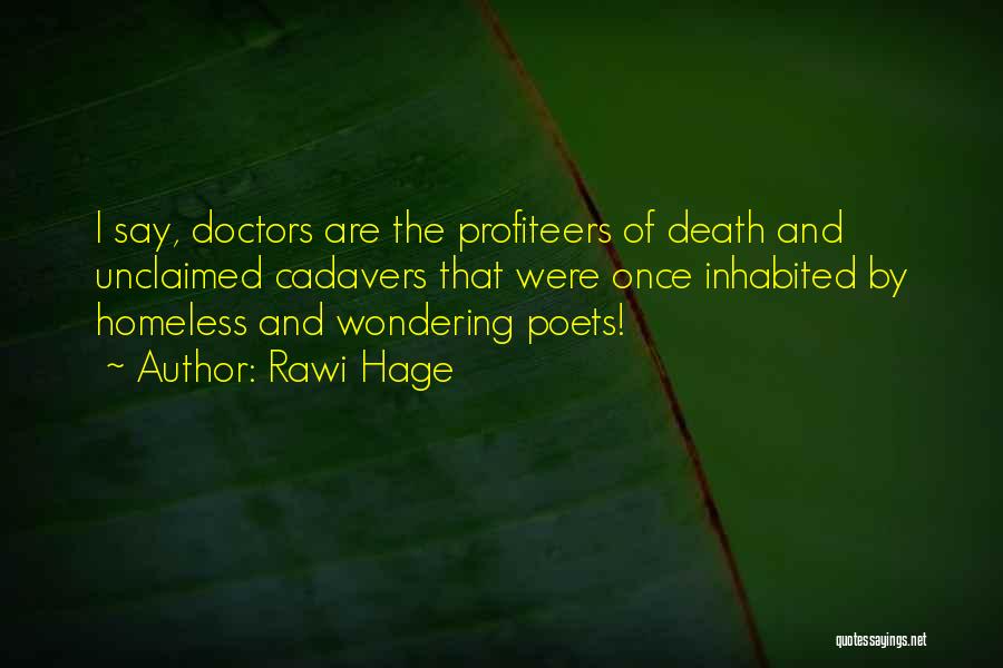 Rawi Hage Quotes: I Say, Doctors Are The Profiteers Of Death And Unclaimed Cadavers That Were Once Inhabited By Homeless And Wondering Poets!