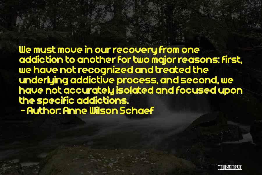 Anne Wilson Schaef Quotes: We Must Move In Our Recovery From One Addiction To Another For Two Major Reasons: First, We Have Not Recognized