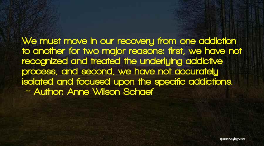 Anne Wilson Schaef Quotes: We Must Move In Our Recovery From One Addiction To Another For Two Major Reasons: First, We Have Not Recognized