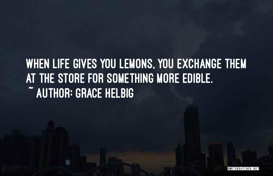 Grace Helbig Quotes: When Life Gives You Lemons, You Exchange Them At The Store For Something More Edible.