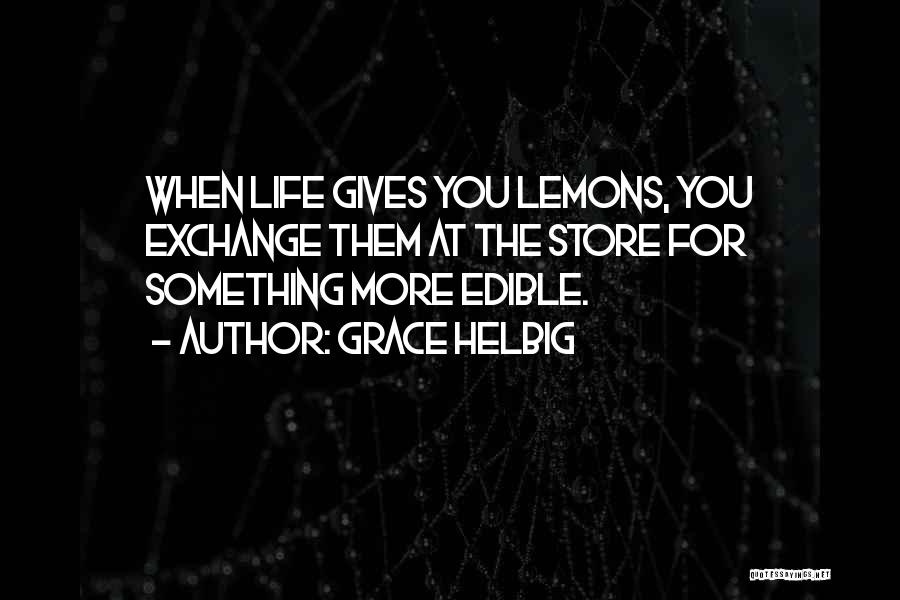 Grace Helbig Quotes: When Life Gives You Lemons, You Exchange Them At The Store For Something More Edible.