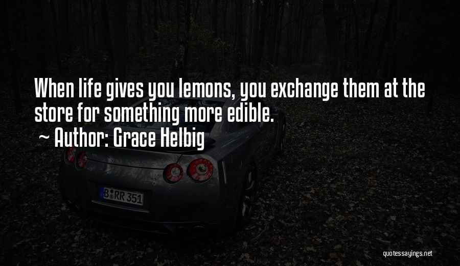 Grace Helbig Quotes: When Life Gives You Lemons, You Exchange Them At The Store For Something More Edible.