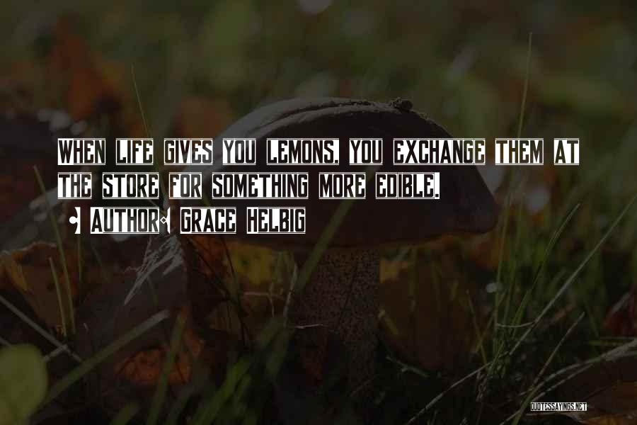 Grace Helbig Quotes: When Life Gives You Lemons, You Exchange Them At The Store For Something More Edible.