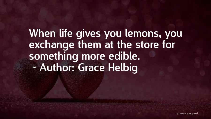 Grace Helbig Quotes: When Life Gives You Lemons, You Exchange Them At The Store For Something More Edible.