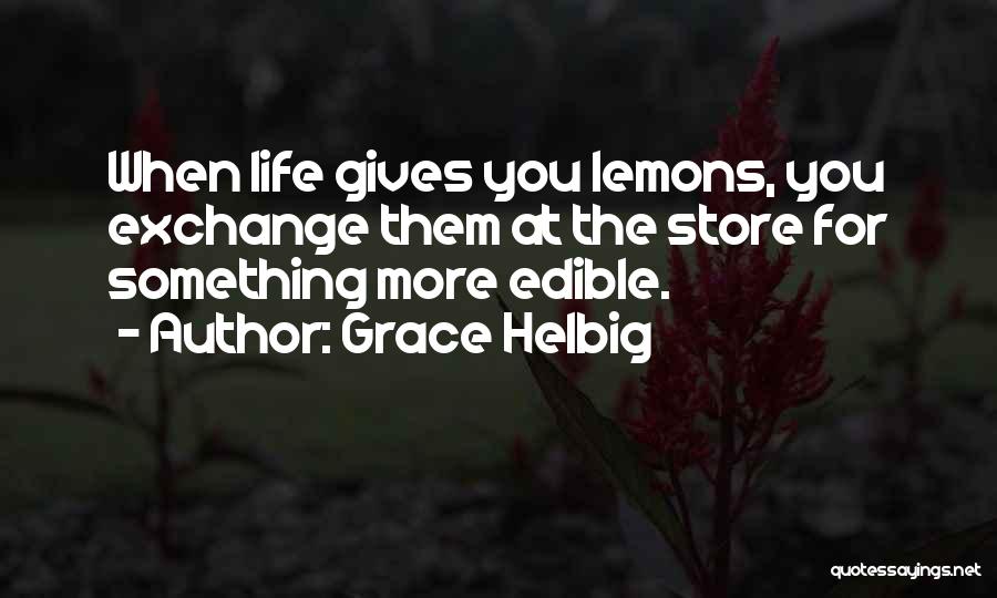 Grace Helbig Quotes: When Life Gives You Lemons, You Exchange Them At The Store For Something More Edible.