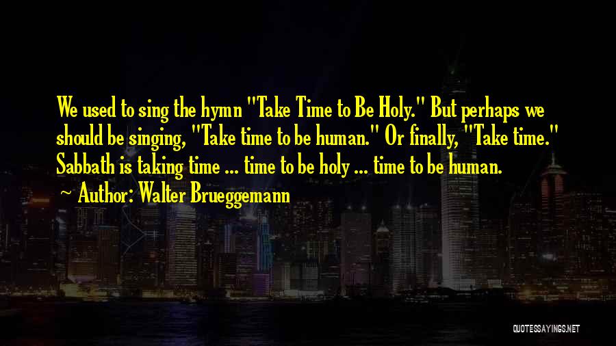 Walter Brueggemann Quotes: We Used To Sing The Hymn Take Time To Be Holy. But Perhaps We Should Be Singing, Take Time To