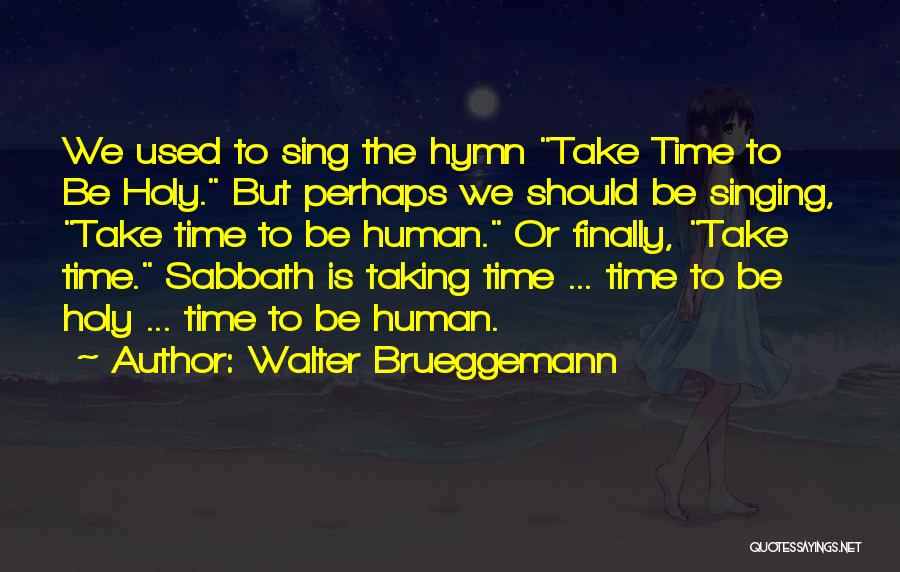 Walter Brueggemann Quotes: We Used To Sing The Hymn Take Time To Be Holy. But Perhaps We Should Be Singing, Take Time To