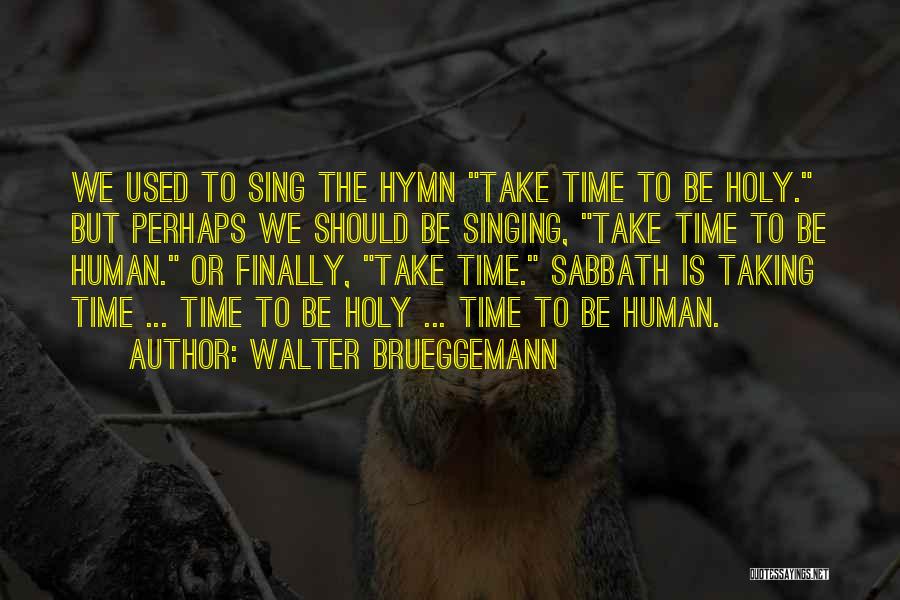 Walter Brueggemann Quotes: We Used To Sing The Hymn Take Time To Be Holy. But Perhaps We Should Be Singing, Take Time To