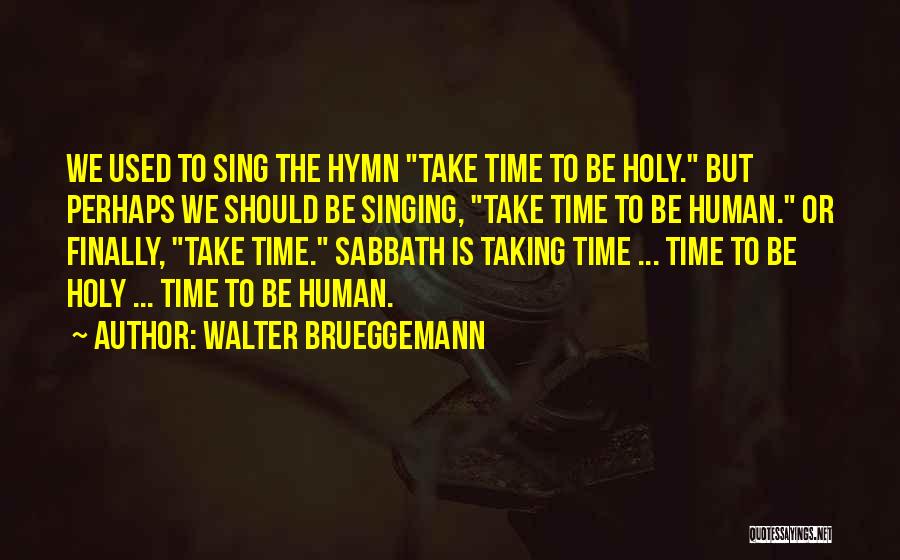 Walter Brueggemann Quotes: We Used To Sing The Hymn Take Time To Be Holy. But Perhaps We Should Be Singing, Take Time To