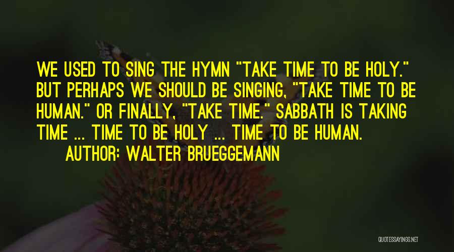 Walter Brueggemann Quotes: We Used To Sing The Hymn Take Time To Be Holy. But Perhaps We Should Be Singing, Take Time To