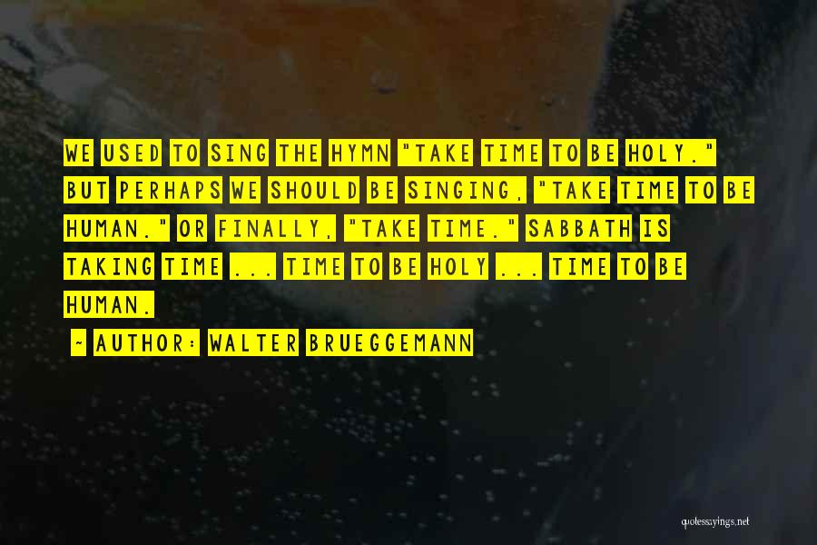 Walter Brueggemann Quotes: We Used To Sing The Hymn Take Time To Be Holy. But Perhaps We Should Be Singing, Take Time To