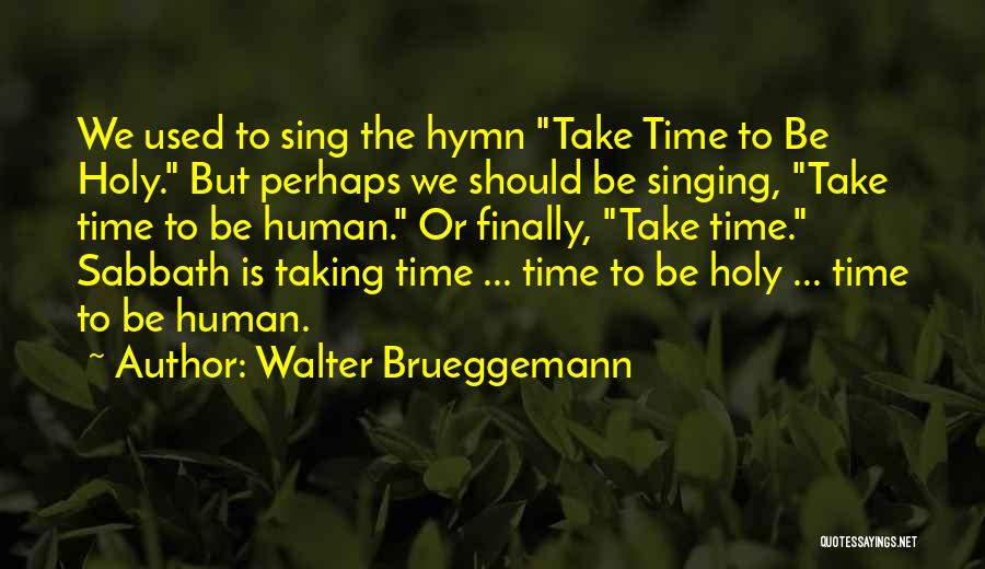 Walter Brueggemann Quotes: We Used To Sing The Hymn Take Time To Be Holy. But Perhaps We Should Be Singing, Take Time To