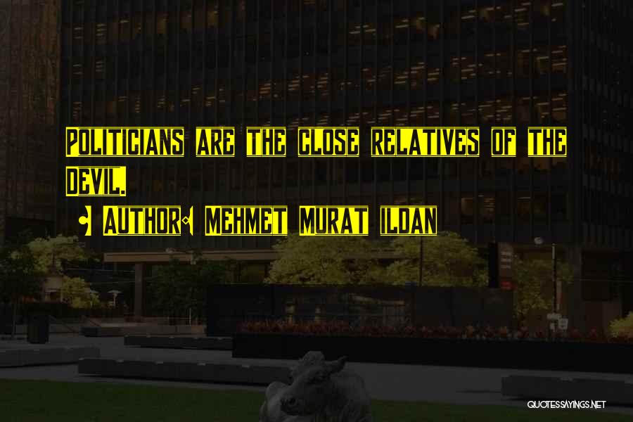 Mehmet Murat Ildan Quotes: Politicians Are The Close Relatives Of The Devil.