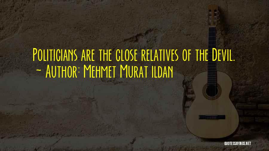 Mehmet Murat Ildan Quotes: Politicians Are The Close Relatives Of The Devil.