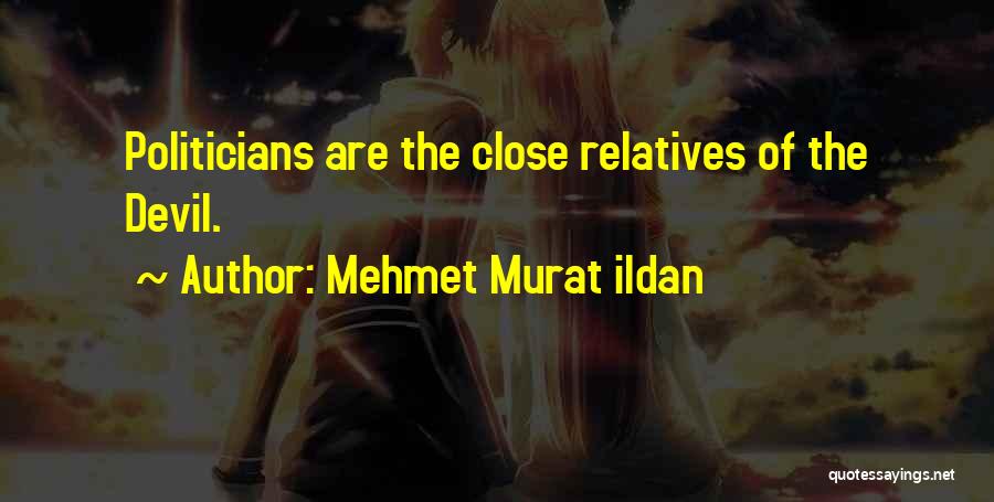 Mehmet Murat Ildan Quotes: Politicians Are The Close Relatives Of The Devil.