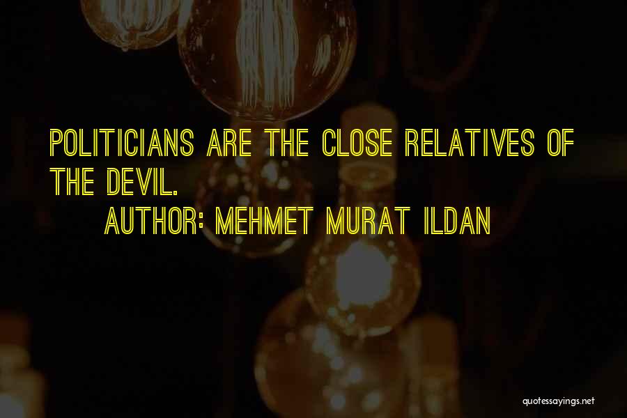 Mehmet Murat Ildan Quotes: Politicians Are The Close Relatives Of The Devil.